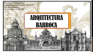 Universidad: IUP. "Santiago Mariño"
Asignatura: Historia de la Arquitectura Sección: 4A
Prof. Maigualida Mendoza
Br: Iramis Bellorín . C.i: 26293293
ARQUITECTURA
BARROCA
 