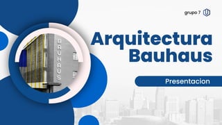 Arquitectura
Bauhaus
Presentacion
grupo 7
 