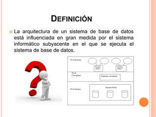 DEFINICIÓN
 La arquitectura de un sistema de base de datos
está influenciada en gran medida por el sistema
informático subyacente en el que se ejecuta el
sistema de base de datos.
 