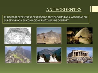 EL HOMBRE SEDENTARIO DESARROLLO TECNOLOGÍAS PARA ASEGURAR SU
SUPERVIVENCIA EN CONDICIONES MÁXIMAS DE CONFORT
ANTECEDENTES
 