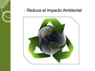 • Reduce el impacto Ambiental
 