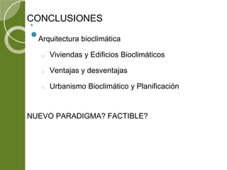 CONCLUSIONES
•
•Arquitectura bioclimática
o Viviendas y Edificios Bioclimáticos
o Ventajas y desventajas
o Urbanismo Bioclimático y Planificación
NUEVO PARADIGMA? FACTIBLE?
 