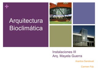 +
Instalaciones III
Arq. Mayela Guerra
Arantza Sandoval
Carmen Fdz
Arquitectura
Bioclimática
 