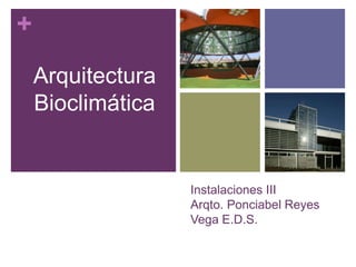 +
Instalaciones III
Arqto. Ponciabel Reyes
Vega E.D.S.
Arquitectura
Bioclimática
 