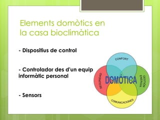 Elements domòtics en
la casa bioclimàtica
- Dispositius de control
- Controlador des d'un equip
informàtic personal
- Sensors

 