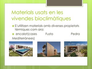 Materials usats en les
vivendes bioclimàtiques
 S’utilitzen

materials amb diverses propietats
tèrmiques com ara:
 encalat(cases
Fusta
Pedra
Mediterrànees)

 