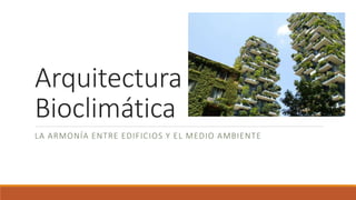 Arquitectura
Bioclimática
LA ARMONÍA ENTRE EDIFICIOS Y EL MEDIO AMBIENTE
 