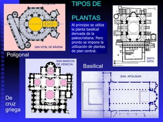 TIPOS DE  PLANTAS Basilical  De cruz griega  Poligonal   SAN MARCOS DE VENECIA SAN VITAL DE RÁVENA SANTA SOFÍA Al principio se utiliza la planta basilical derivada de la paleocristiana. Pero pronto se impone la utilización de plantas de plan central. SAN  APOLINAR 