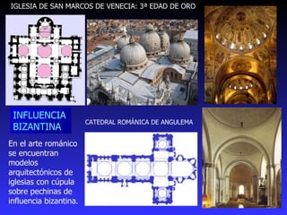 En el arte románico se encuentran modelos arquitectónicos de iglesias con cúpula sobre pechinas de influencia bizantina.  IGLESIA DE SAN MARCOS DE VENECIA: 3ª EDAD DE ORO CATEDRAL ROMÁNICA DE ANGULEMA INFLUENCIA BIZANTINA 