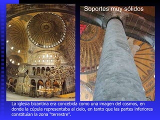 Soportes muy sólidos La iglesia bizantina era concebida como una imagen del cosmos, en donde la cúpula representaba al cielo, en tanto que las partes inferiores constituían la zona “terrestre”.  