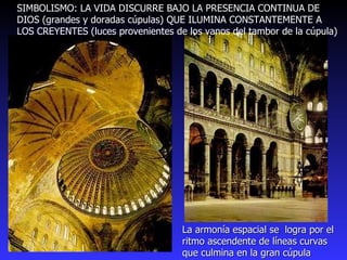 SIMBOLISMO: LA VIDA DISCURRE BAJO LA PRESENCIA CONTINUA DE DIOS (grandes y doradas cúpulas) QUE ILUMINA CONSTANTEMENTE A  LOS CREYENTES (luces provenientes de los vanos del tambor de la cúpula) La armonía espacial se  logra por el ritmo ascendente de líneas curvas que culmina en la gran cúpula 