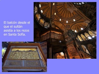 El balcón desde el que el sultán asistía a los rezos en Santa Sofía. 