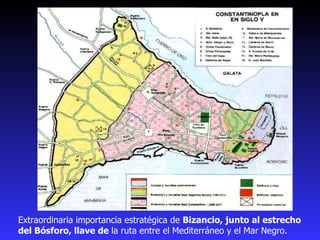 Extraordinaria importancia estratégica de  Bizancio, junto al estrecho del Bósforo, llave de  la ruta entre el Mediterráneo y el Mar Negro.  