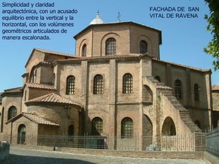FACHADA DE  SAN VITAL DE RÁVENA Simplicidad y claridad arquitectónica, con un acusado equilibrio entre la vertical y la horizontal, con los volúmenes geométricos articulados de manera escalonada. 
