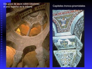 Capiteles tronco-piramidales Dos pisos de arcos sobre columnas; el piso superior es la tribuna 