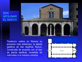 SAN APOLINAR EL N UE VO Teodorico realiza en Rávena su proyecto más ambicioso, la iglesia palatina de San Apolinar Nuevo. Construida de acuerdo con el tipo de planta basilical, revestida de mármoles a la manera romana. 
