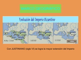 MARCO GEOGRÁFICO
Con JUSTINIANO (siglo VI) se logra la mayor extensión del Imperio
 