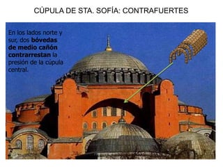 CÚPULA DE STA. SOFÍA: CONTRAFUERTES
En los lados norte y
sur, dos bóvedas
de medio cañón
contrarrestan la
presión de la cúpula
central.
 