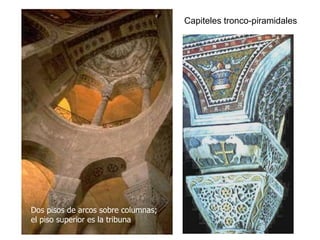 Capiteles tronco-piramidales
Dos pisos de arcos sobre columnas;
el piso superior es la tribuna
 