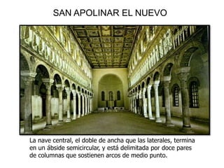 SAN APOLINAR EL NUEVO
La nave central, el doble de ancha que las laterales, termina
en un ábside semicircular, y está delimitada por doce pares
de columnas que sostienen arcos de medio punto.
 