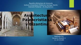 Republica Bolivariana de Venezuela
Instituto Universitario Politécnico Santiago Mariño
Extensión Porlamar – 41 Arquitectura
Arquitectura
Paleocristiana
y Bizantina
Realizado Por:
Zenaid A. Rodulfo V.
C.I: 20.535.809
 