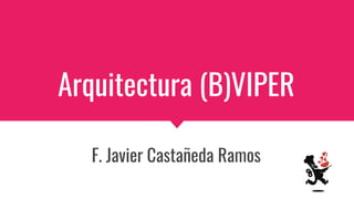 Arquitectura (B)VIPER
F. Javier Castañeda Ramos
 