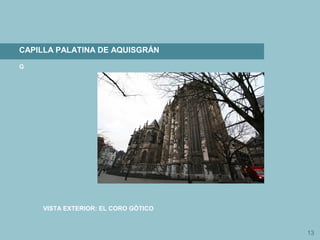 13
CAPILLA PALATINA DE AQUISGRÁN
G
VISTA EXTERIOR: EL CORO GÓTICO
 