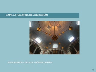 16
CAPILLA PALATINA DE AQUISGRÁN
VISTA INTERIOR – DETALLE – BÓVEDA CENTRAL
 