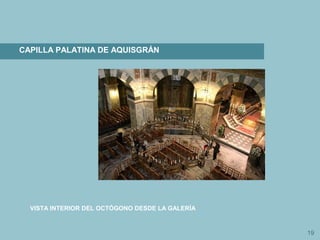 19
CAPILLA PALATINA DE AQUISGRÁN
VISTA INTERIOR DEL OCTÓGONO DESDE LA GALERÍA
 