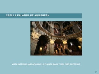 21
CAPILLA PALATINA DE AQUISGRÁN
VISTA INTERIOR. ARCADAS DE LA PLANTA BAJA Y DEL PISO SUPERIOR
 