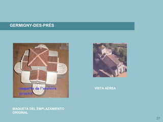 27
GERMIGNY-DES-PRÉS
MAQUETA DEL EMPLAZAMIENTO
ORIGINAL
VISTA AÉREA
 