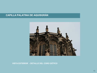15
CAPILLA PALATINA DE AQUISGRÁN
VISTA EXTERIOR - DETALLE DEL CORO GÓTICO
 