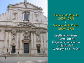 Giacomo da Vignola (1507-1573) i  Giacomo della Porta  (1507-1573) Església del Gesú  (Roma, 1567) (façana de la primera església de la  Companyia de Jesús) 