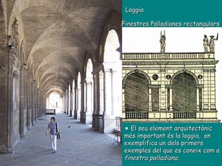 Finestres Palladianes rectangulars El seu element arquitectònic més important és la loggia,  on exemplifica un dels primers exemples del que es coneix com a  finestra palladiana. Loggia 