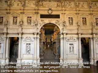 La decoració de l’escena del teatre ofereix una visió de la civilització grecoromana mitjançant la il·lusió de tres carrers monumentals en perspectiva. 