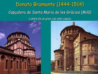 Donato Bramante (1444-1514) Capçalera de Santa Maria de les Gràcies (Milà)  L’absis és un gran cub amb cúpula. 