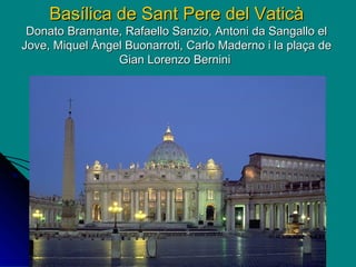 Basílica de Sant Pere del Vaticà Donato Bramante, Rafaello Sanzio, Antoni da Sangallo el Jove, Miquel Àngel Buonarroti, Carlo Maderno i la plaça de Gian Lorenzo Bernini   