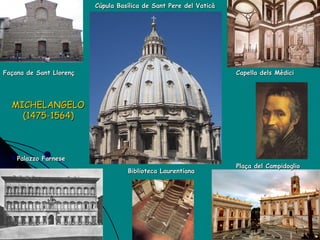 Façana de Sant Llorenç Capella dels Mèdici Cúpula Basílica de Sant Pere del Vaticà Biblioteca Laurentiana Palazzo Farnese Plaça del Campidoglio MICHELANGELO  (1475-1564)   