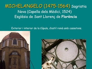 MICHELANGELO (1475-1564)   Sagristia Nova (Capella dels Mèdici, 1524)  Església de Sant Llorenç de  Florència   Exterior i interior de la Cúpula, d’estil romà amb cassetons. 