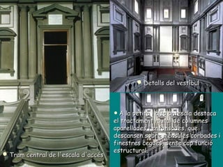 Tram central de l'escala d'accés Detalls del vestíbul A la petita i alta antesala destaca el tractament mural de columnes aparellades i enfonsades, que descansen sobre mènsules corbades i finestres cegues, sense cap funció estructural. 