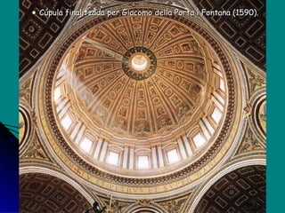 Cúpula finalitzada per Giacomo della Porta i Fontana (1590).  