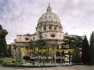 Miquel Àngel Buonarrotti Sant Pere del Vaticà Roma, segle XVI (capçalera) 