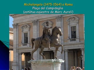 Michelangelo (1475-1564) a Roma Plaça del Campidoglio  (estàtua eqüestre de Marc Aureli) 