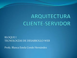 BLOQUE I
TECNOLOGÍAS DE DESARROLLO WEB

Profa. Blanca Estela Conde Hernández
 