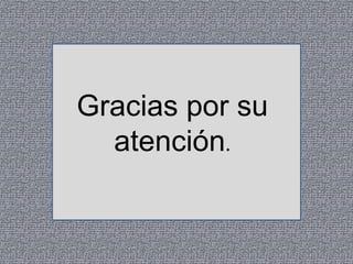 Gracias por su
atención.

 