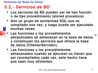 Sistemas de Base de Datos

5.2.- Servicios de BD
    Los servicios de BD pueden ser de tipo función
     o de tipo proced...