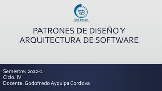 Semestre: 2022-1
Ciclo: IV
Docente: Godofredo Ayquipa Cordova
PATRONES DE DISEÑOY
ARQUITECTURA DE SOFTWARE
 