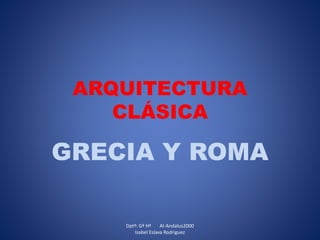 ARQUITECTURA
CLÁSICA
GRECIA Y ROMA
Dptº: Gª Hª Al-Andalus2000
Isabel Eslava Rodriguez
 