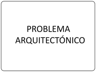 PROBLEMA
ARQUITECTÓNICO
 