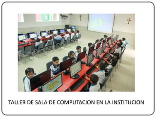 TALLER DE SALA DE COMPUTACION EN LA INSTITUCION
 